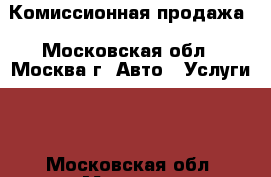 Комиссионная продажа - Московская обл., Москва г. Авто » Услуги   . Московская обл.,Москва г.